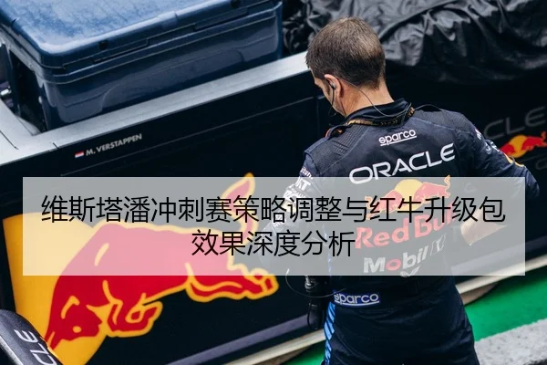 维斯塔潘冲刺赛策略调整与红牛升级包效果深度分析